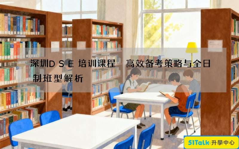 深圳DSE培训课程 高效备考策略与全日制班型解析